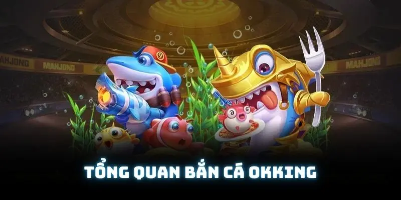Khái quát chung về bắn cá OKKING