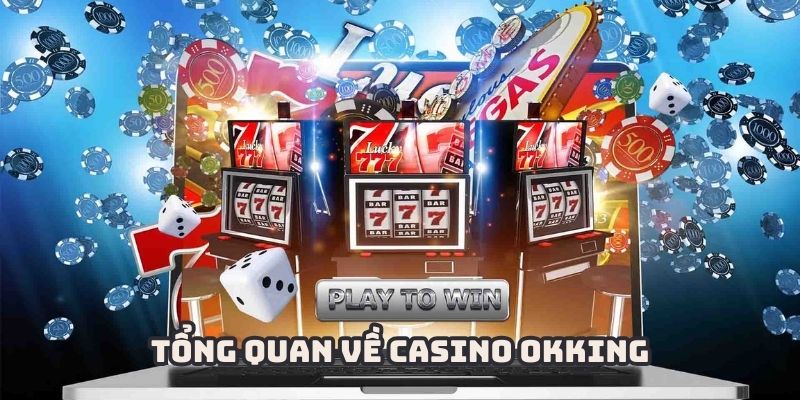 Sơ lược thông tin chung về sảnh casino OKKING